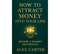 How to Attract Money into Your Life: Become a Magnet for Wealth (The Wealth Series)