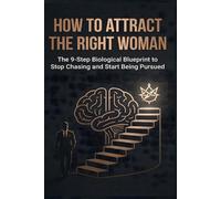How to Attract the Right Woman: The 9-Step Biological Blueprint to Stop Chasing: Master SMV, Trigger the Reptilian Brain, and Build Grounded Masculinity to Start Being Pursued