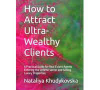 How to Attract Ultra-Wealthy Clients: A Practical Guide for Real Estate Agents Entering the UHNWI Sector and Selling Luxury Properties
