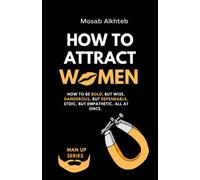 How To Attract Women: How To Be Bold, But Wise. Dangerous, But Dependable. Stoic, But Empathetic. All At Once. (How to Man Up Series)