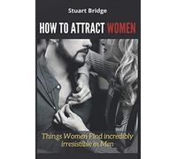 HOW TO ATTRACT WOMEN: Things Women Find incredibly irresistible in Men