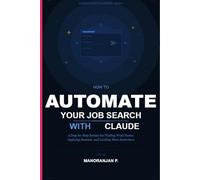 How to Automate Your Job Search with Claude: A Step-by-Step System for Using AI to Find Work Faster, Apply Smarter, and Land More Interviews