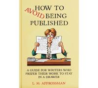 How To Avoid Being Published: A guide for writers who prefer their work to stay in a drawer