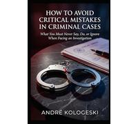 How to Avoid Critical Mistakes in Criminal Cases: What You Must Never Say, Do, or Ignore When Facing an Investigation (A22)