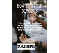 How to avoid divorce: Ten proven and time tested secrets on how to save your marriage and live happily after