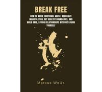 How to Avoid Emotional Abuse, Recognize Manipulation, Set Healthy Boundaries, and Build Safe, Loving Relationships Without Losing Yourself: With 50 Emotional Abuse Warning Sign Checklist. BREAK FREE.