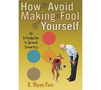 How to Avoid Making a Fool of Yourself: An Introduction to General Semantics