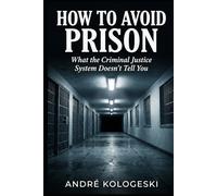 How to Avoid Prison: What the Criminal Justice System Doesn't Tell You