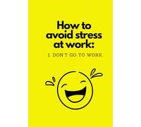 How To Avoid Stress At Work: Don't Go To Work: Funny notebook/journal for work/office. 110 lined pages.