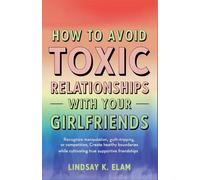 How To Avoid Toxic Relationships With Your Girlfriends: Recognize Manipulation, Guilt-tripping, or Competition, Create Healthy boundaries while Cultivating True, Supportive Friendships