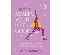 How to Awaken Your Inner Goddess : Empowering Rituals and Affirmations to Help You Radiate Divine Feminine Energy