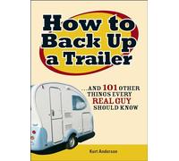 How to Back Up a Trailer: ...and 101 Other Things Every Real Guy Should Know