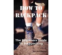How to Backpack: The Beginners Guide to Backpacking Including How to Choose the Best Equipment and Gear, Trip Planning, Safety Matters and Much More.
