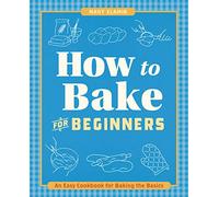 How to Bake for Beginners: An Easy Cookbook for Baking the Basics