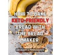 How To Bake Keto-Friendly Bread With The Bread Maker: Discover the Secrets to Delicious and Low-Carb Homemade Bread Using Your Bread Maker