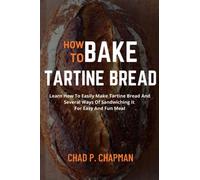 HOW TO BAKE TARTINE BREAD: Learn How To Easily Make Tartine Bread And Several Ways Of Sandwiching It For Easy And Fun Meal