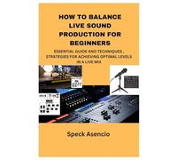 HOW TO BALANCE LIVE SOUND PRODUCTION FOR BEGINNERS: ESSENTIAL GUIDE AND TECHNIQUES, STRATEGIES FOR ACHIEVING OPTIMAL LEVELS IN A LIVE MIX