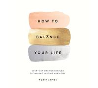 How to Balance Your Life: Everyday Tips for Simpler Living and Lasting Harmony