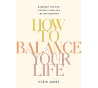 How to Balance Your Life: Everyday Tips for Simpler Living and Lasting Harmony