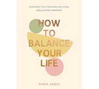 How to Balance Your Life: Everyday Tips for Simpler Living and Lasting Harmony