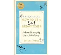 How to Be a Bad Birdwatcher 20th Anniversary Edition : Embrace the everyday joy of birdwatching - to the greater glory of life