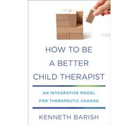 How to Be a Better Child Therapist: An Integrative Model for Therapeutic Change