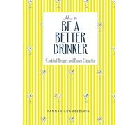 How to Be a Better Drinker – Cocktail Recipes and Boozy Etiquette