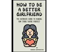 How to Be a Better Girlfriend: The Ultimate Guide to Making Him Think You’re Perfect (How To Be A Better...Novelty Series)