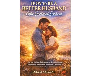 HOW TO BE A BETTER HUSBAND AFTER EMOTIONAL DISTANCE: Practical Guidance for Reconnecting, Restoring Intimacy, Strengthening Communication, and Renewing Commitment in Marriage