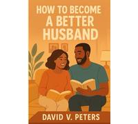 How to Be a Better Husband:: Becoming the Husband Your Wife Deserves
