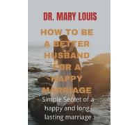 HOW TO BE A BETTER HUSBAND FOR A HAPPY MARRIAGE: Simple Secret of a happy and long-lasting marriage
