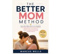 How to Be a Better Mom to My Daughter. THE BETTER MOM METHOD: Stop Yelling, Break Generational Patterns, Rebuild Trust, and Create the Mother-Daughter Relationship You Both Deserve