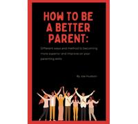 How to be a better parent: Different ways and method to becoming more superior and improve on your parenting skills