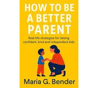 How to be a better parent: Real-life strategies for raising confident, kind and independent kids