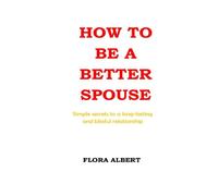 HOW TO BE A BETTER SPOUSE: Simple Secrets to a Long-Lasting and Blissful Relationship