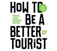 How to be a Better Tourist: Tips for a Truly Rewarding Vacation