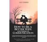How To Be A Better Wife And Improve Communication: A Guide to Relationship Growth for Women, Conflict Resolution, Building Marriage Trust, Communicate With Respect, Emotional Bond, Intimacy Awareness