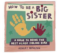 How to Be a Big Sister: A Guide to Being the Best Older Sibling Ever