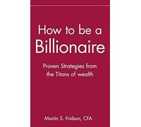 How to be a Billionaire: Proven Strategies from the Titans of Wealth