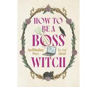How to Be a Boss Witch: Spellbinding Ways to Get Ahead