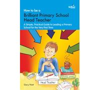 How to be a Brilliant Primary School Head Teacher: A simple, practical guide to leading a primary school for the very first time