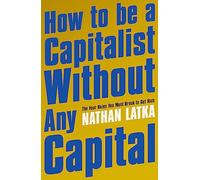 How to Be a Capitalist Without Any Capital: The Four Rules You Must Break to Get Rich