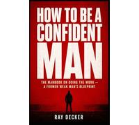 How to Be a Confident Man: The Manbook on Doing the Work - A Former Weak Man's Blueprint