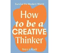How to Be a Creative Thinker (Survive the Modern World)
