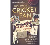 How to be a Cricket Fan: A Life in Fifty Artefacts from WG to Wisden: A Life in 50 Artefacts from WG to Wisden