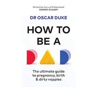 How to Be a Dad : The ultimate guide to pregnancy, birth & dirty nappies