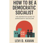 How To Be a Democratic Socialist: The Definitive Guide To Democratic Socialism