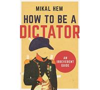 How to Be a Dictator: An Irreverent Guide