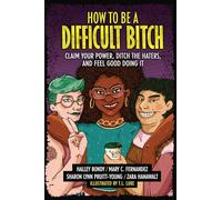 How to Be a Difficult Bitch: Claim Your Power, Ditch the Haters, and Feel Good Doing It