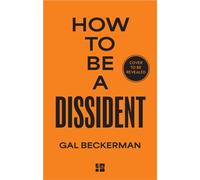How to be a Dissident : A Philosophy, a History, a Guide